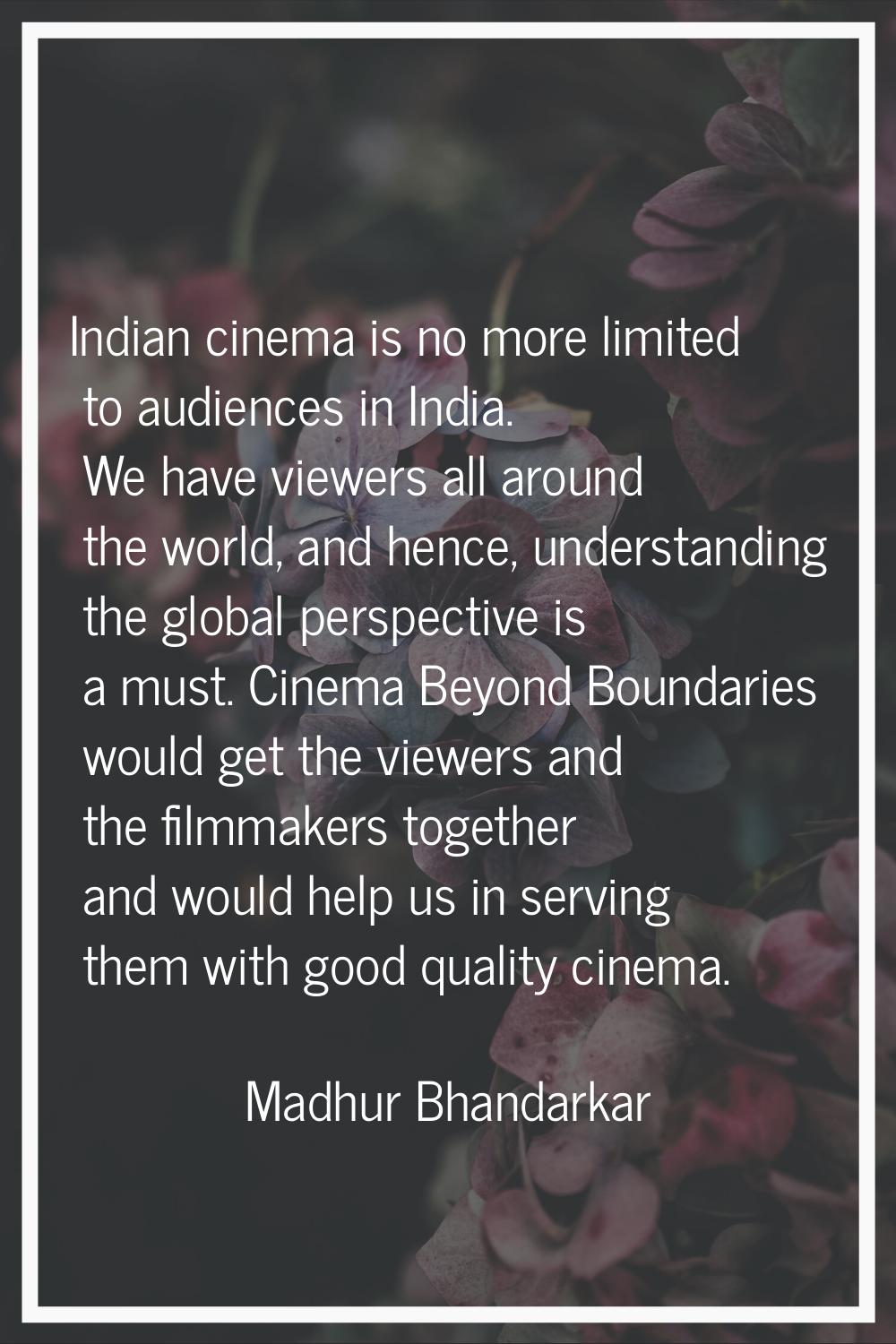 Indian cinema is no more limited to audiences in India. We have viewers all around the world, and h