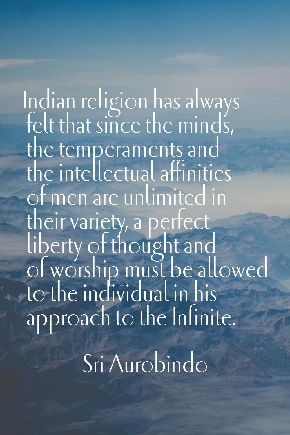 Indian religion has always felt that since the minds, the temperaments and the intellectual affinit