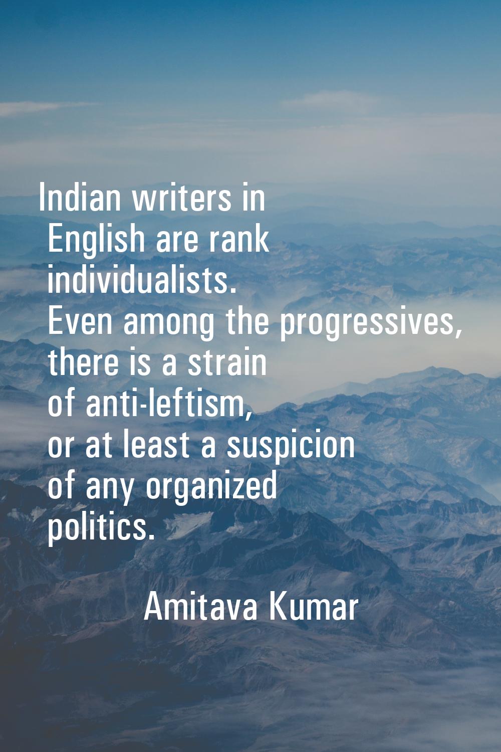 Indian writers in English are rank individualists. Even among the progressives, there is a strain o
