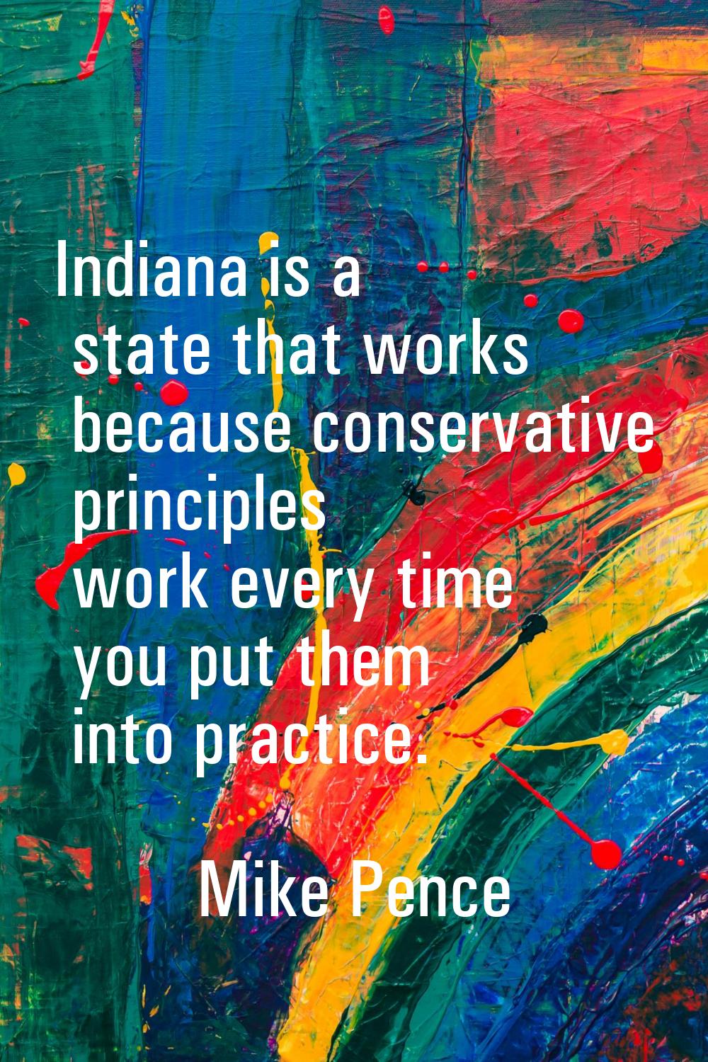 Indiana is a state that works because conservative principles work every time you put them into pra