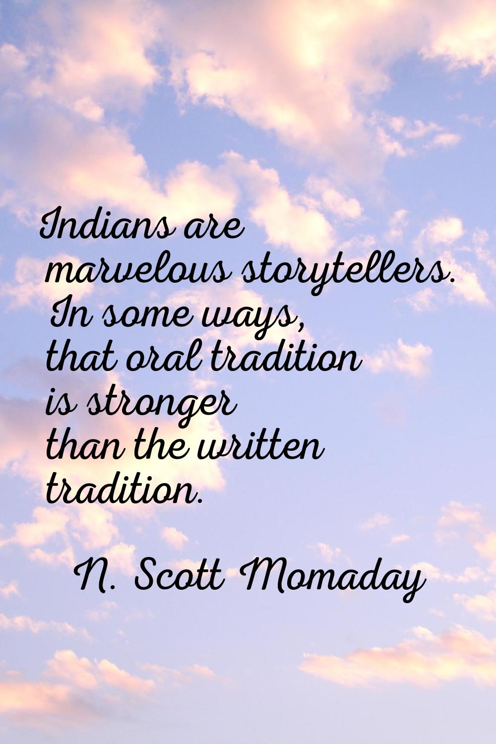 Indians are marvelous storytellers. In some ways, that oral tradition is stronger than the written 