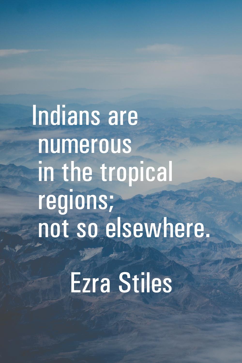 Indians are numerous in the tropical regions; not so elsewhere.