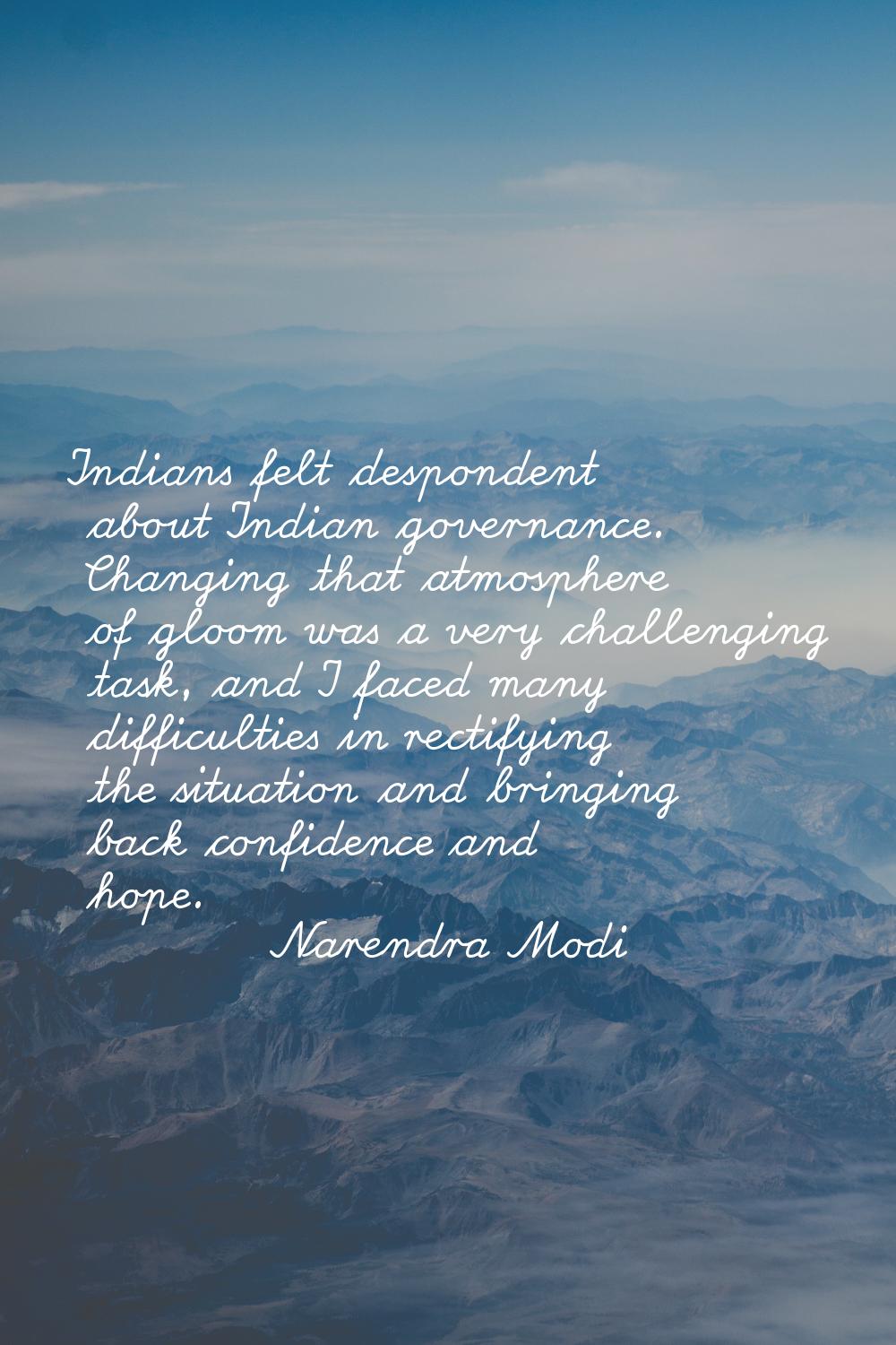 Indians felt despondent about Indian governance. Changing that atmosphere of gloom was a very chall
