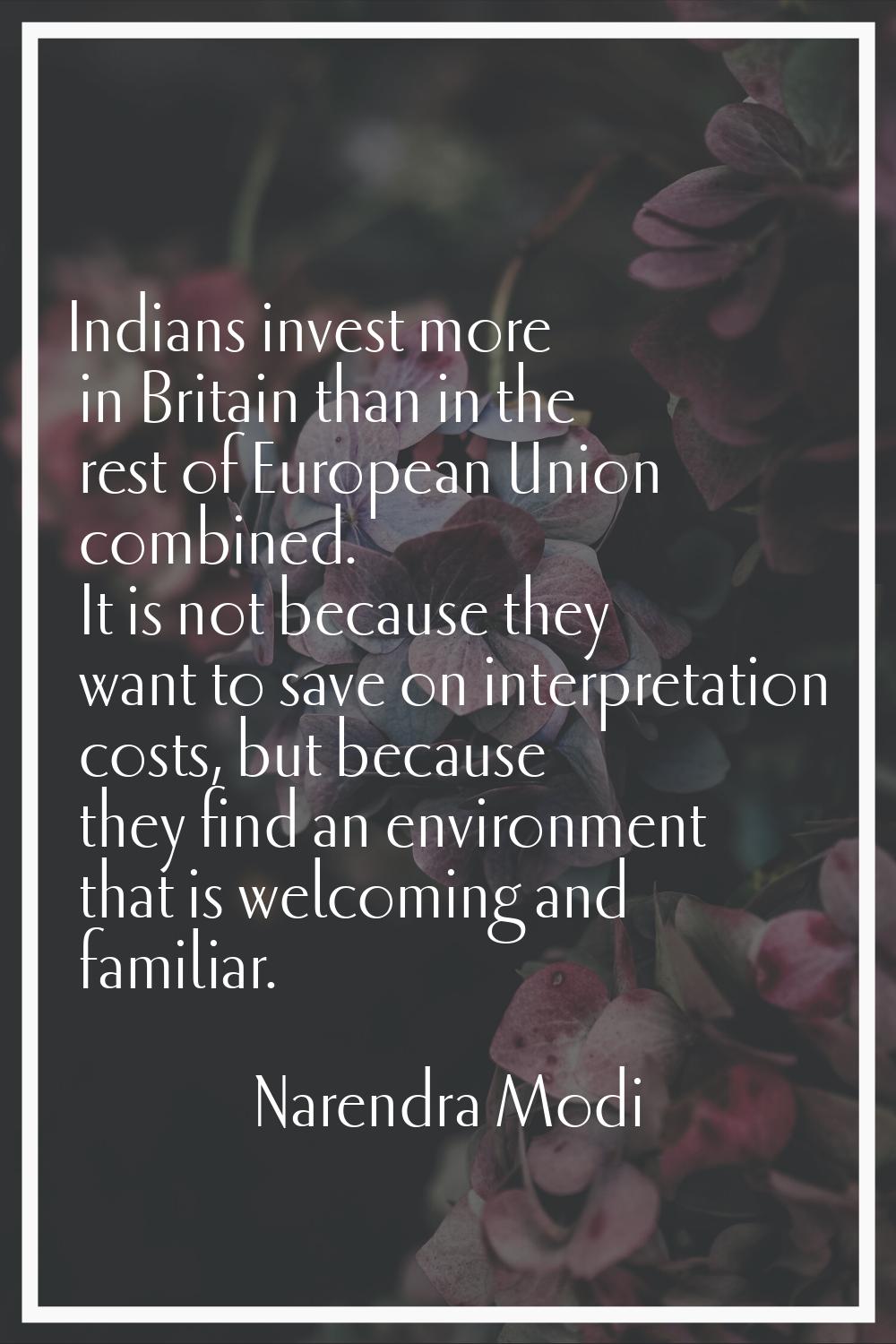 Indians invest more in Britain than in the rest of European Union combined. It is not because they 