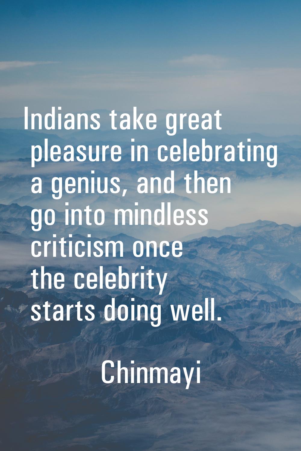 Indians take great pleasure in celebrating a genius, and then go into mindless criticism once the c