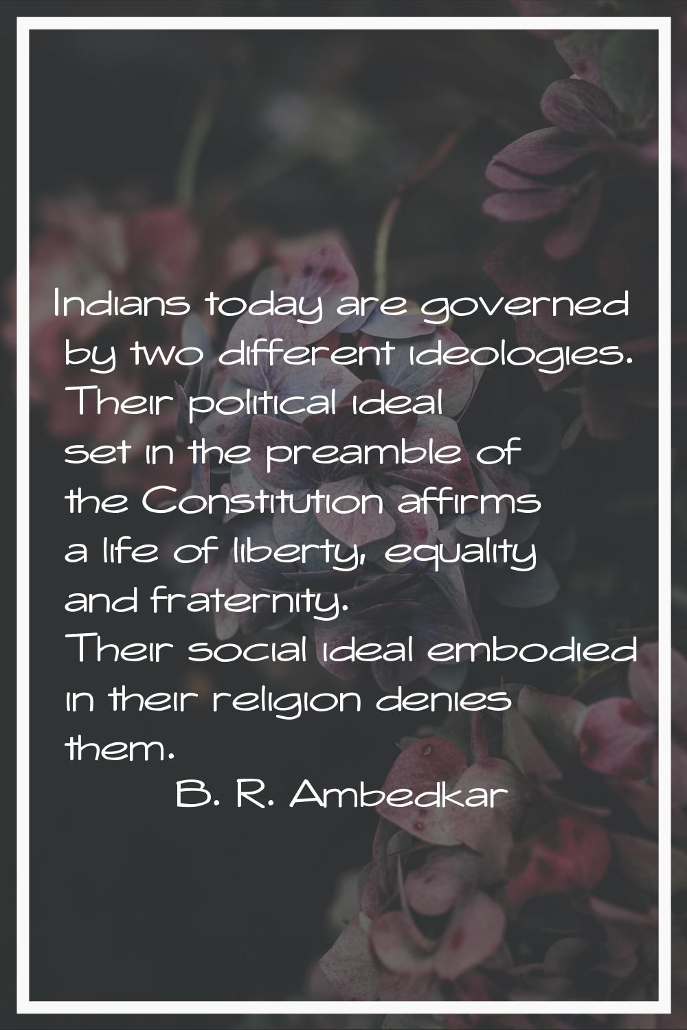 Indians today are governed by two different ideologies. Their political ideal set in the preamble o