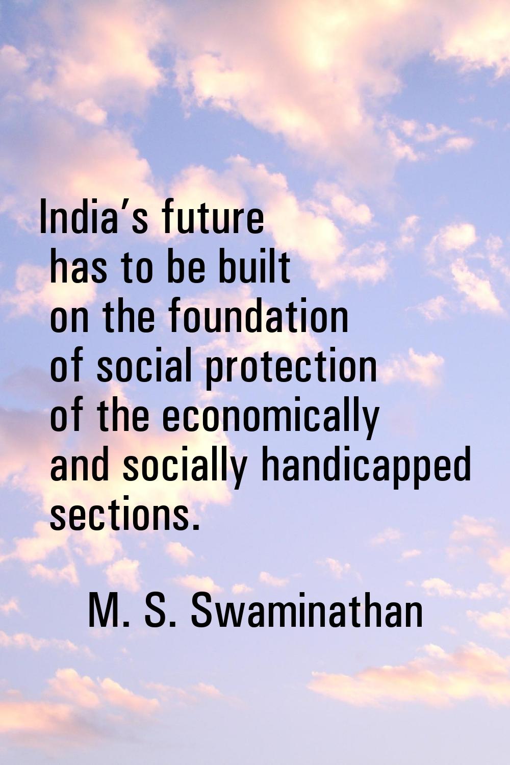 India’s future has to be built on the foundation of social protection of the economically and socia