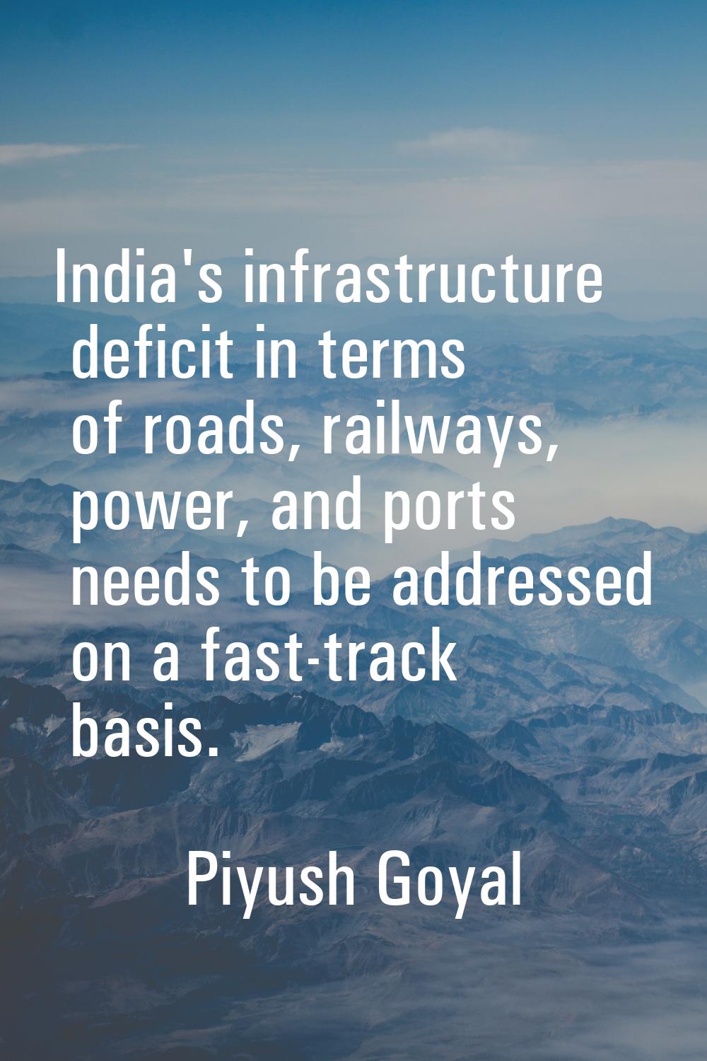 India's infrastructure deficit in terms of roads, railways, power, and ports needs to be addressed 