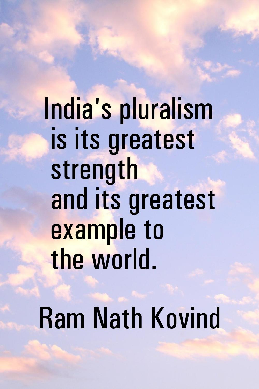 India's pluralism is its greatest strength and its greatest example to the world.