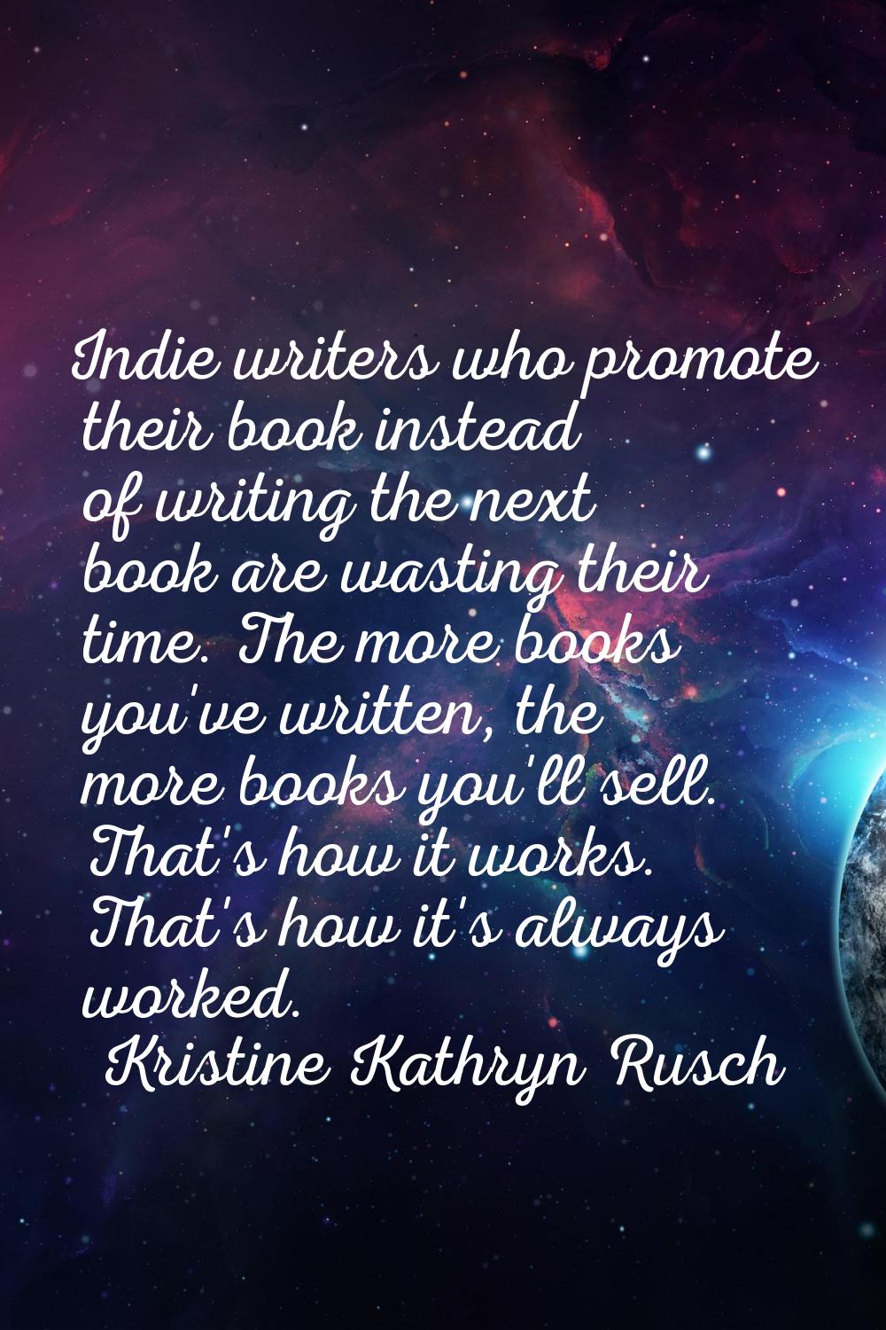 Indie writers who promote their book instead of writing the next book are wasting their time. The m
