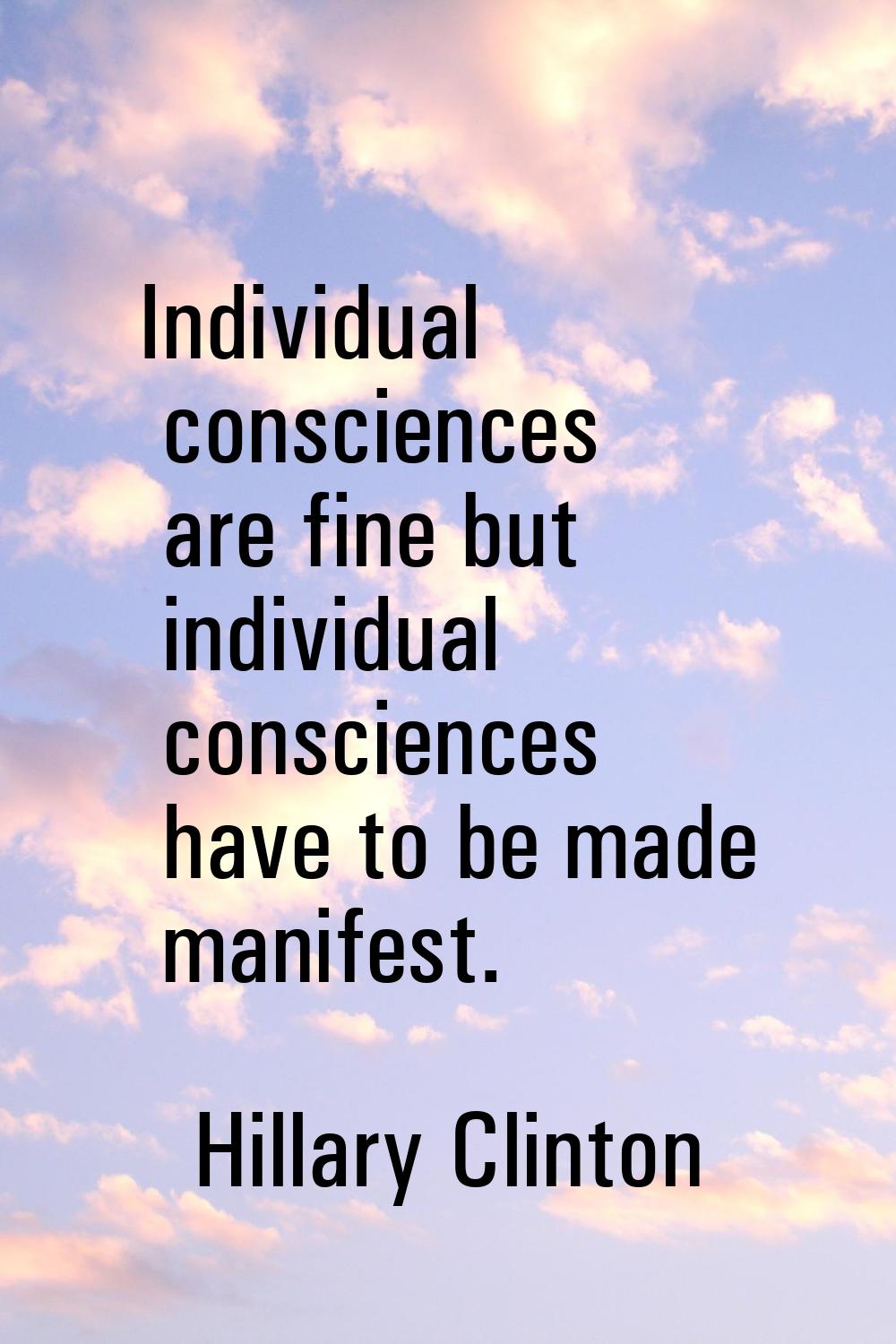 Individual consciences are fine but individual consciences have to be made manifest.