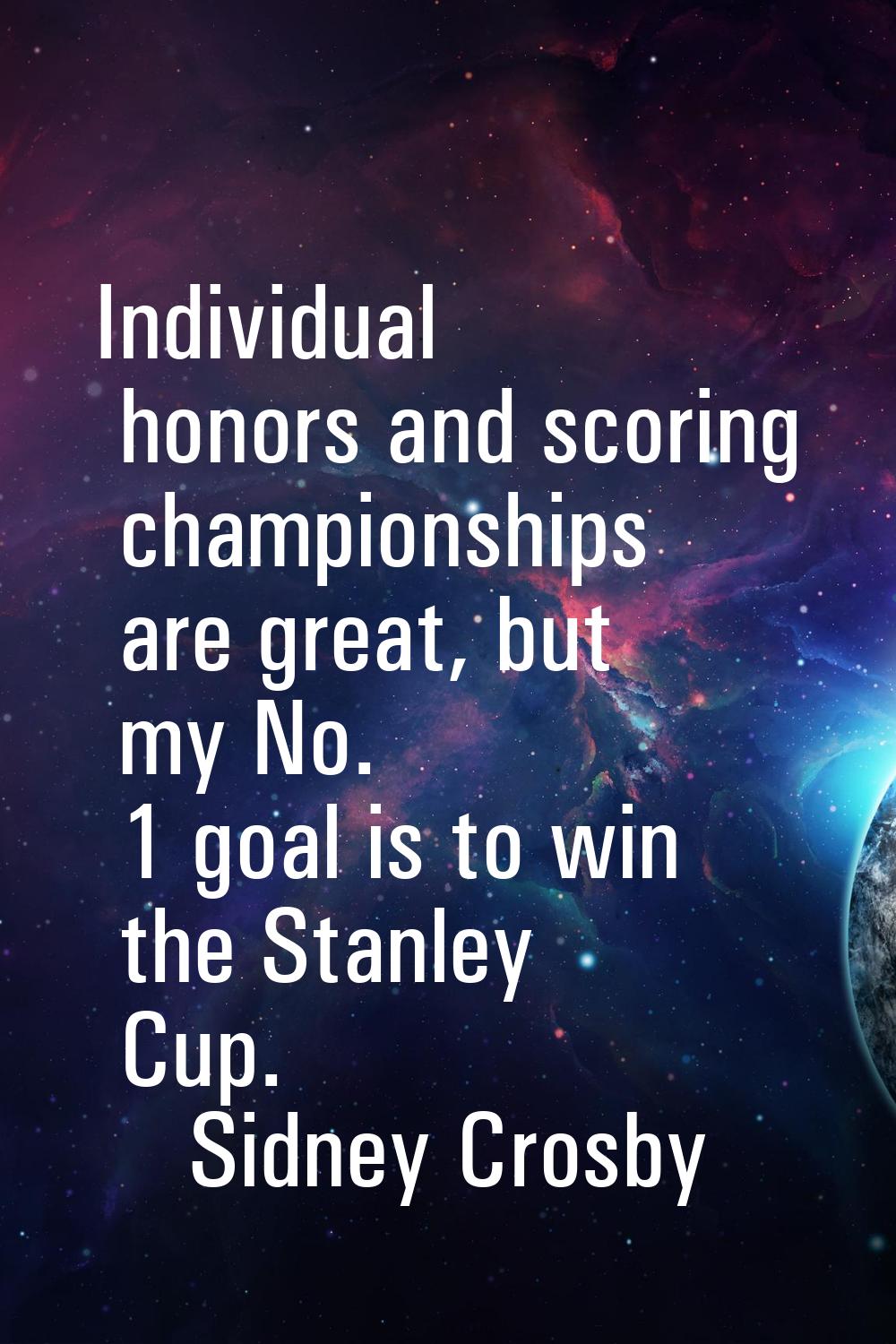 Individual honors and scoring championships are great, but my No. 1 goal is to win the Stanley Cup.