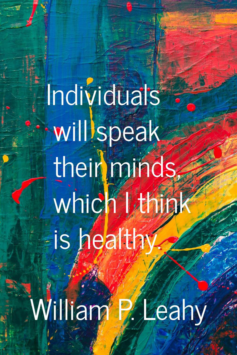 Individuals will speak their minds, which I think is healthy.