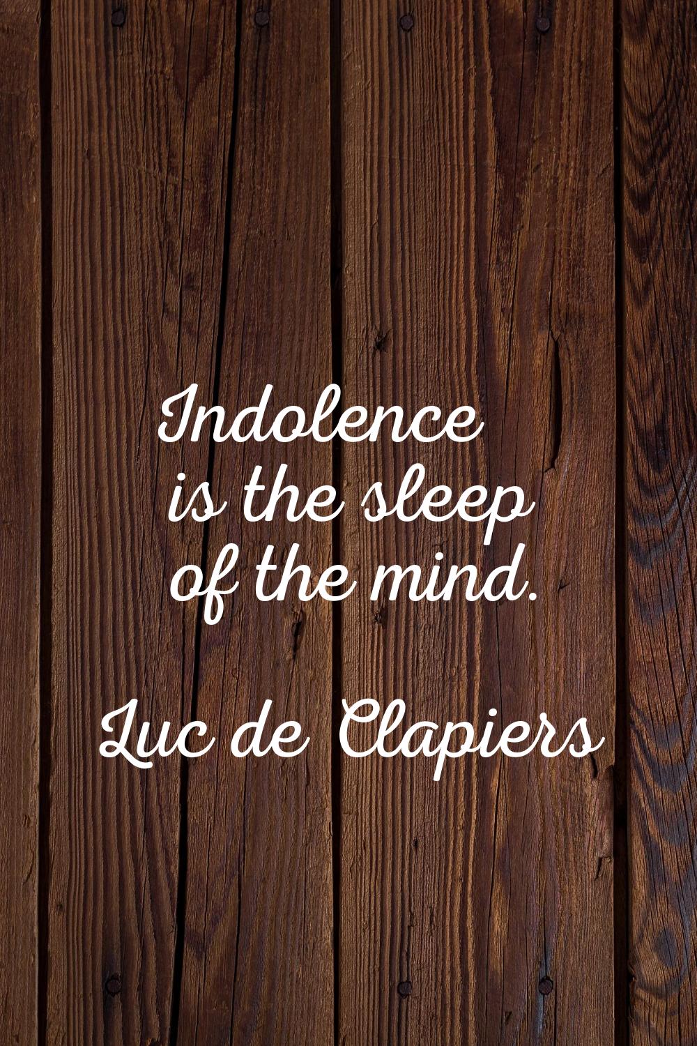 Indolence is the sleep of the mind.