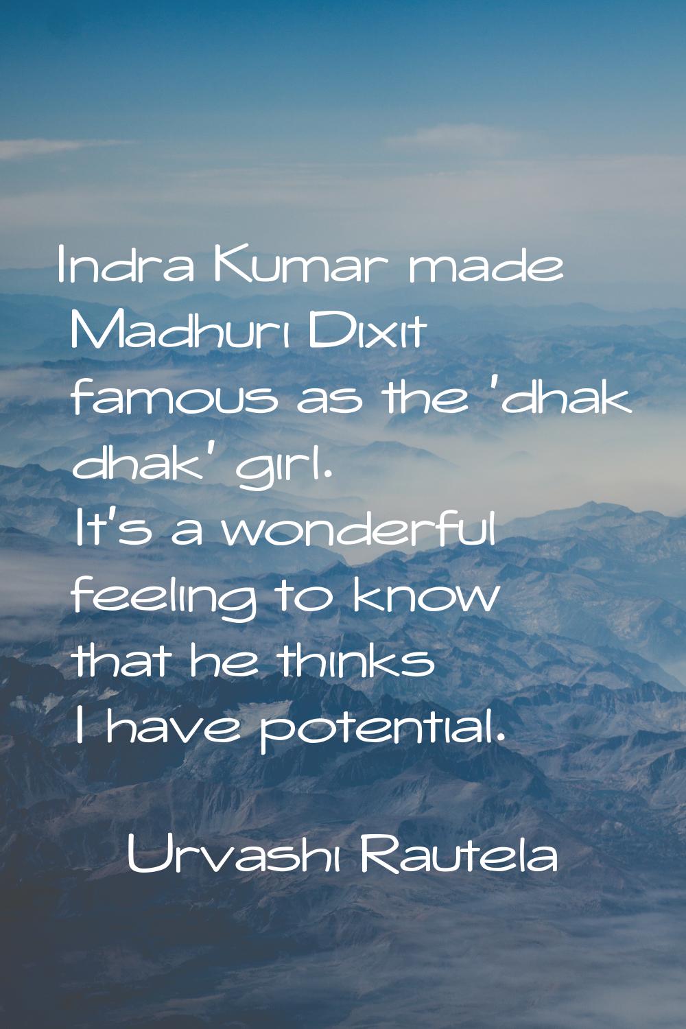 Indra Kumar made Madhuri Dixit famous as the 'dhak dhak' girl. It's a wonderful feeling to know tha