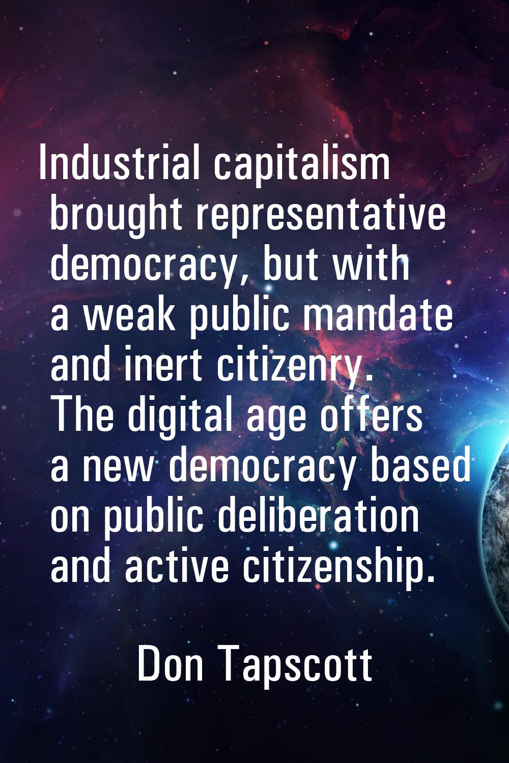 Industrial capitalism brought representative democracy, but with a weak public mandate and inert ci