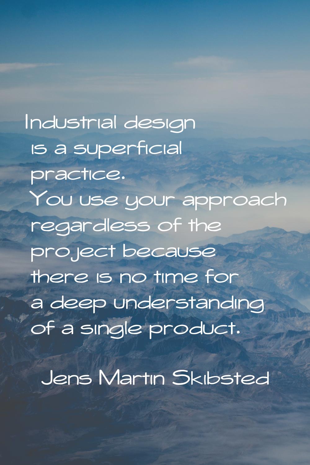 Industrial design is a superficial practice. You use your approach regardless of the project becaus