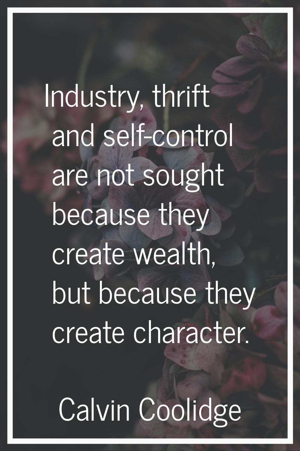 Industry, thrift and self-control are not sought because they create wealth, but because they creat