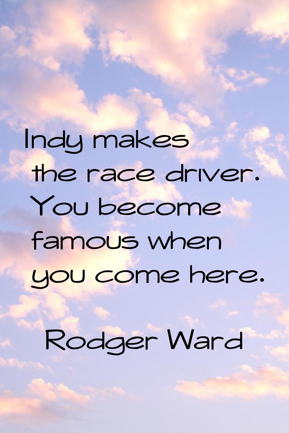 Indy makes the race driver. You become famous when you come here.