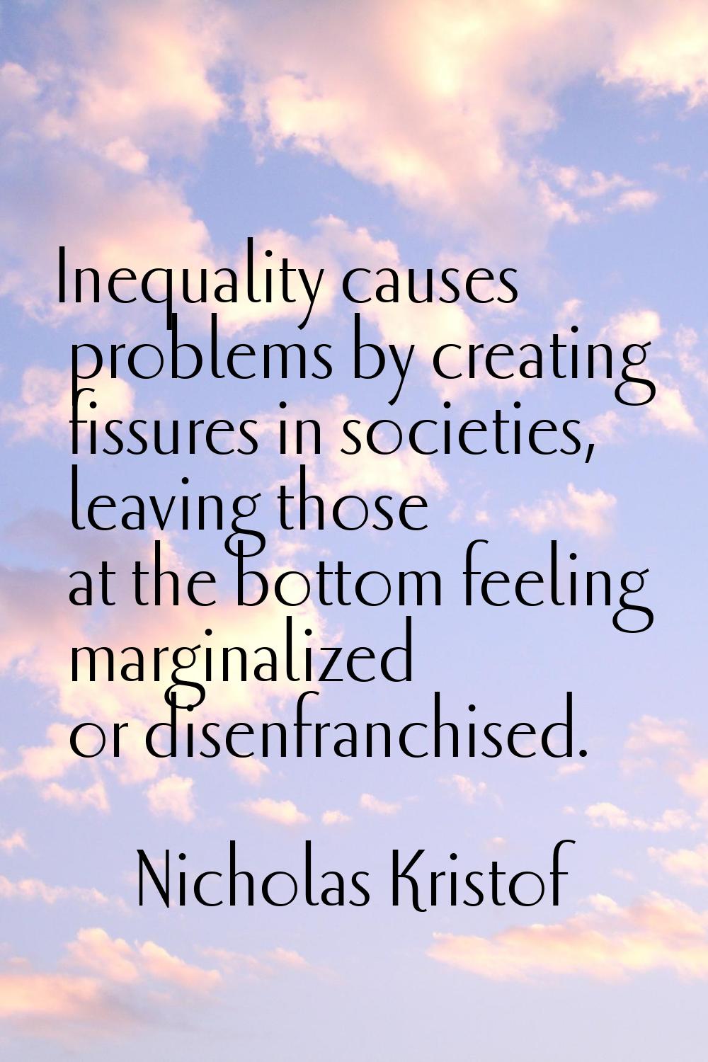 Inequality causes problems by creating fissures in societies, leaving those at the bottom feeling m