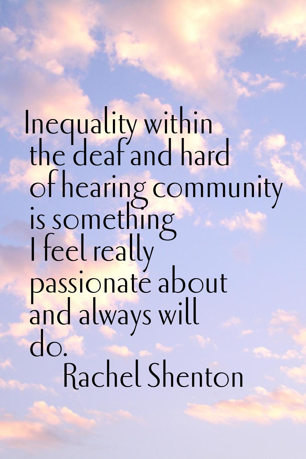 Inequality within the deaf and hard of hearing community is something I feel really passionate abou