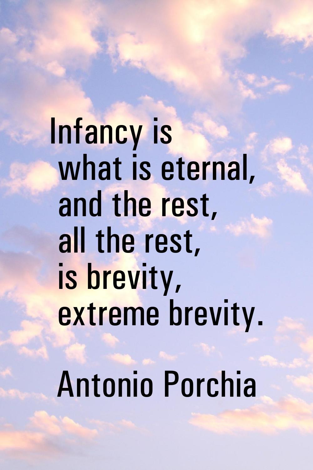 Infancy is what is eternal, and the rest, all the rest, is brevity, extreme brevity.