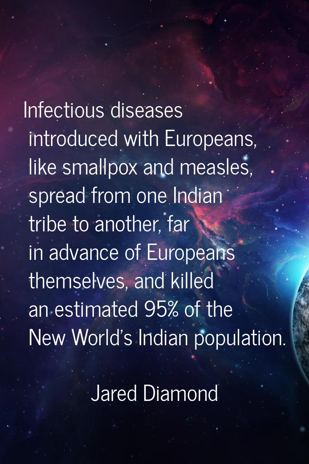 Infectious diseases introduced with Europeans, like smallpox and measles, spread from one Indian tr
