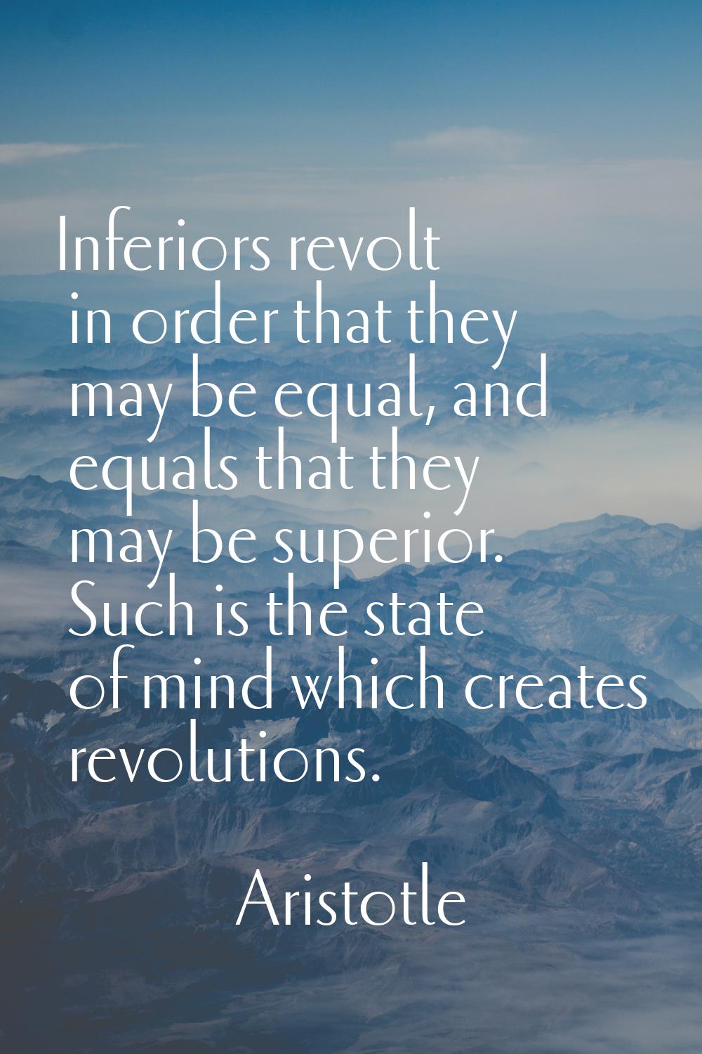 Inferiors revolt in order that they may be equal, and equals that they may be superior. Such is the