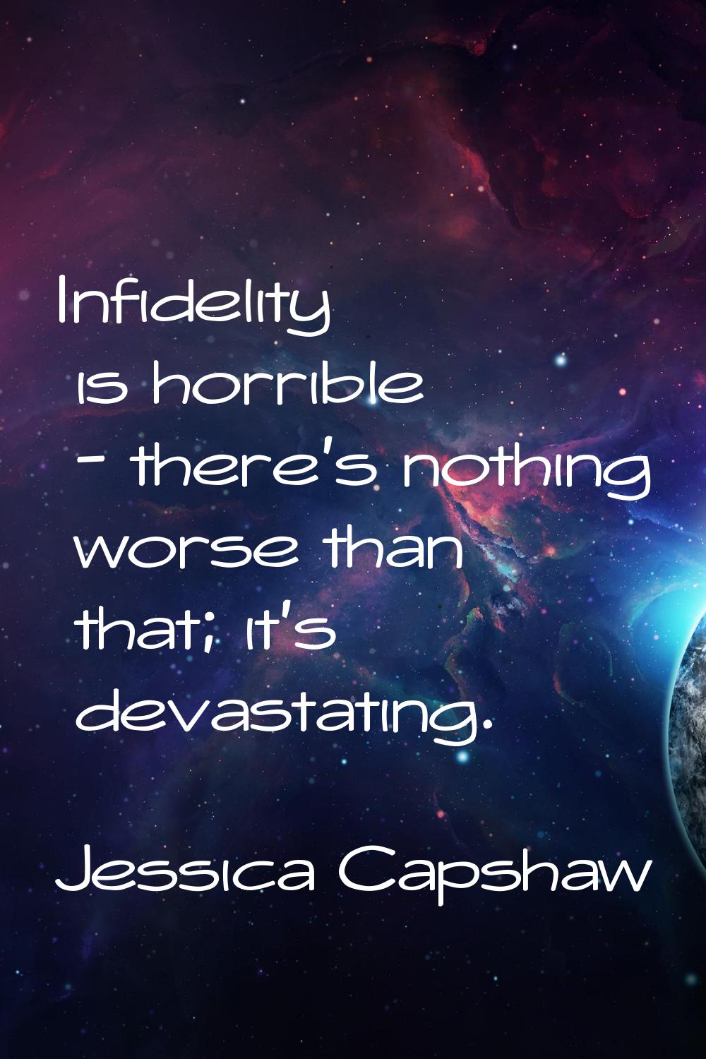 Infidelity is horrible - there's nothing worse than that; it's devastating.