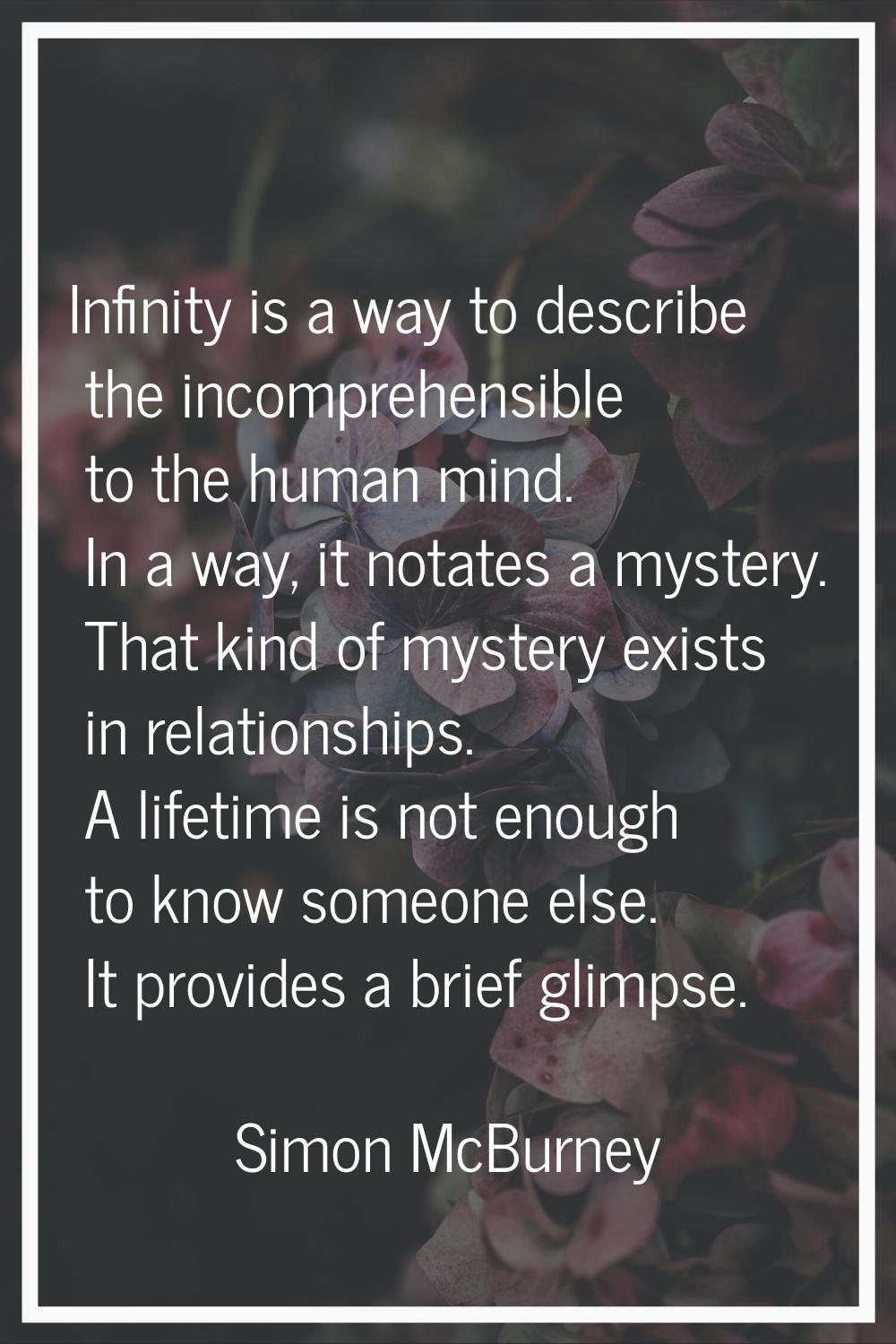 Infinity is a way to describe the incomprehensible to the human mind. In a way, it notates a myster