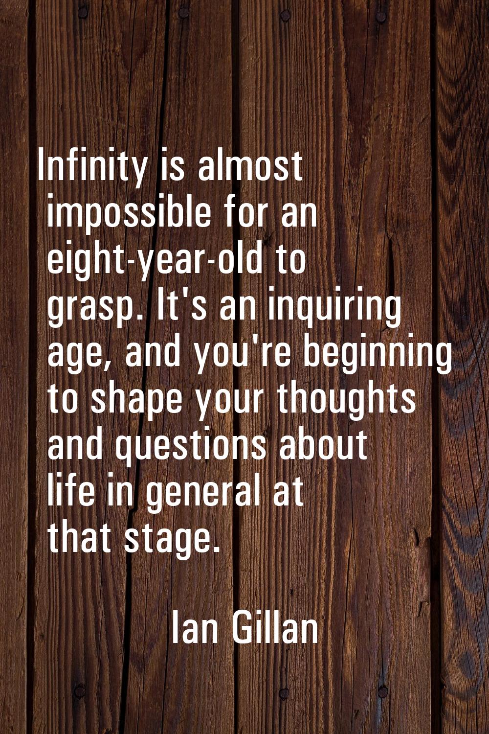 Infinity is almost impossible for an eight-year-old to grasp. It's an inquiring age, and you're beg