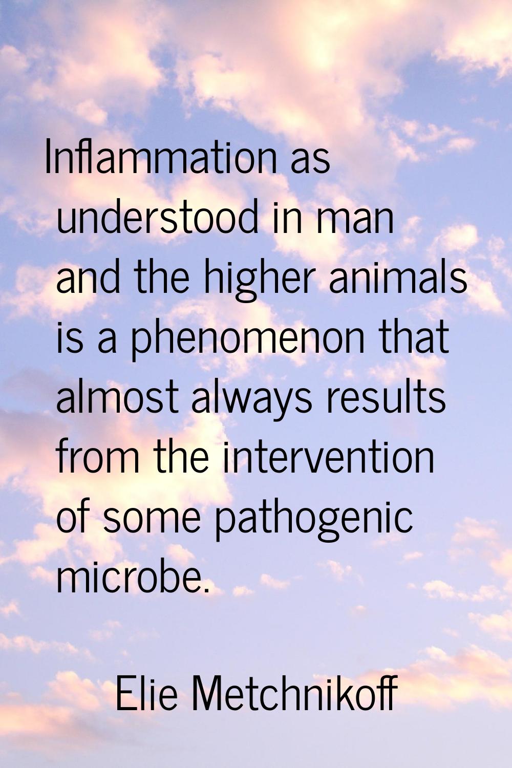 Inflammation as understood in man and the higher animals is a phenomenon that almost always results