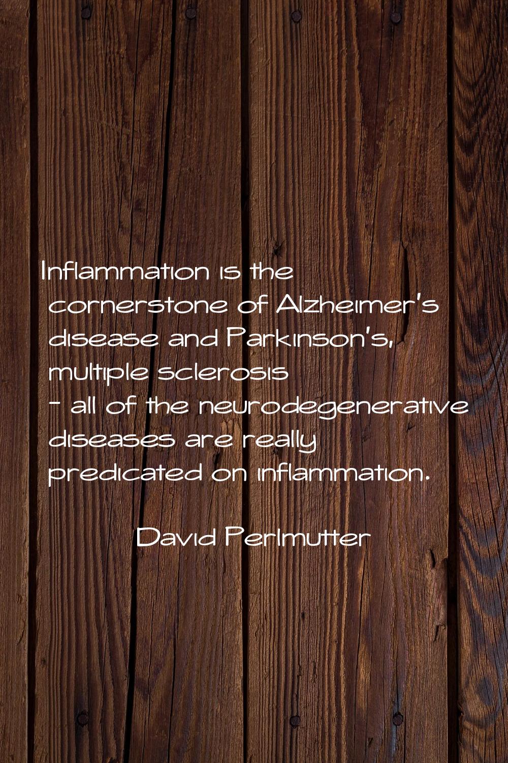 Inflammation is the cornerstone of Alzheimer's disease and Parkinson's, multiple sclerosis - all of