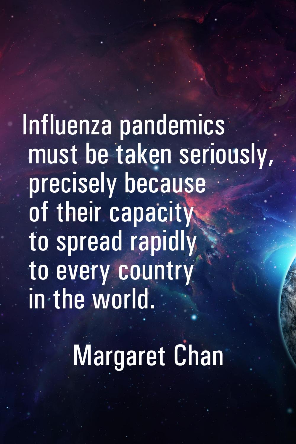 Influenza pandemics must be taken seriously, precisely because of their capacity to spread rapidly 