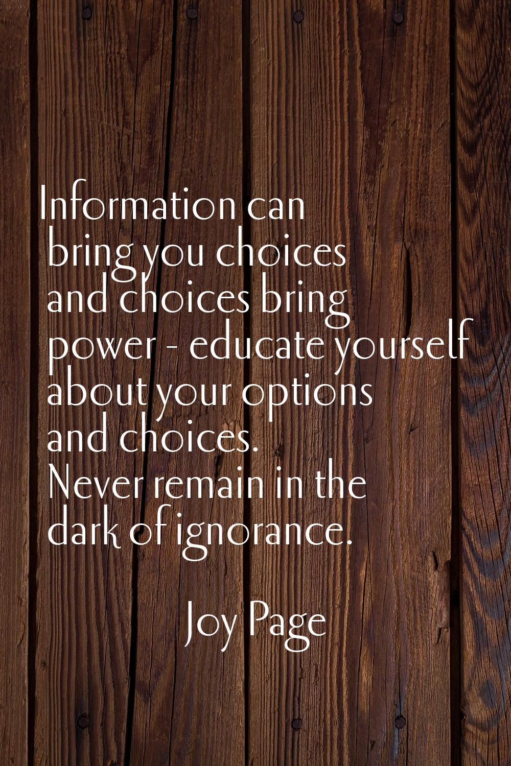 Information can bring you choices and choices bring power - educate yourself about your options and