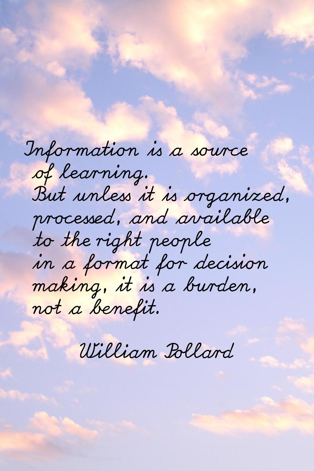 Information is a source of learning. But unless it is organized, processed, and available to the ri