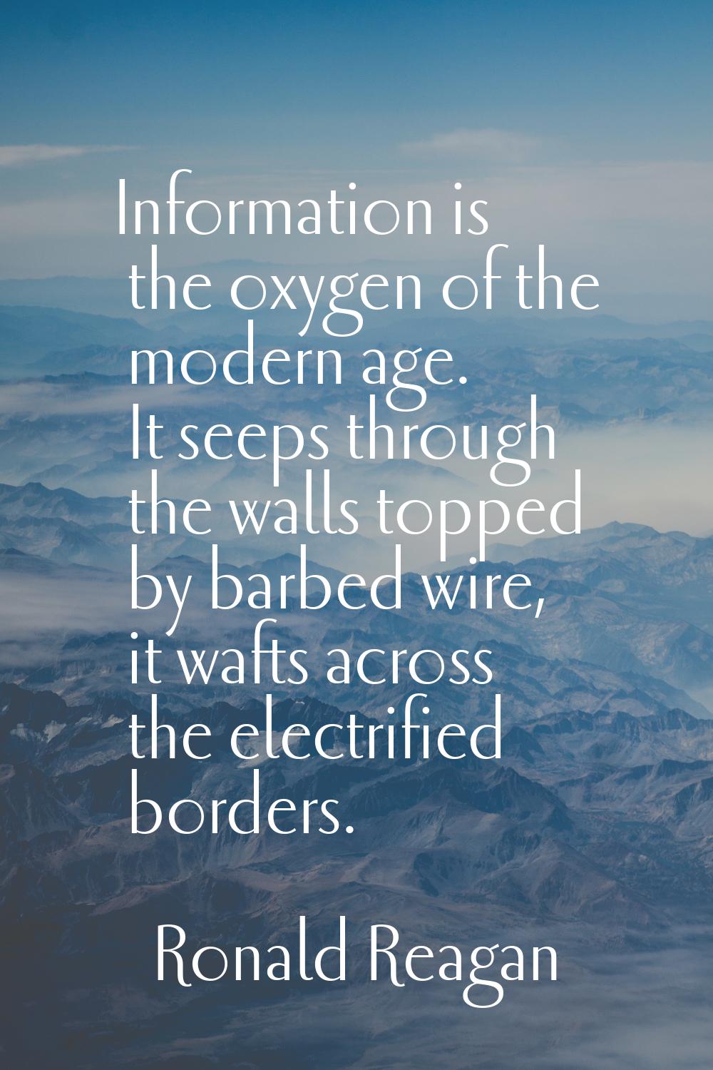 Information is the oxygen of the modern age. It seeps through the walls topped by barbed wire, it w