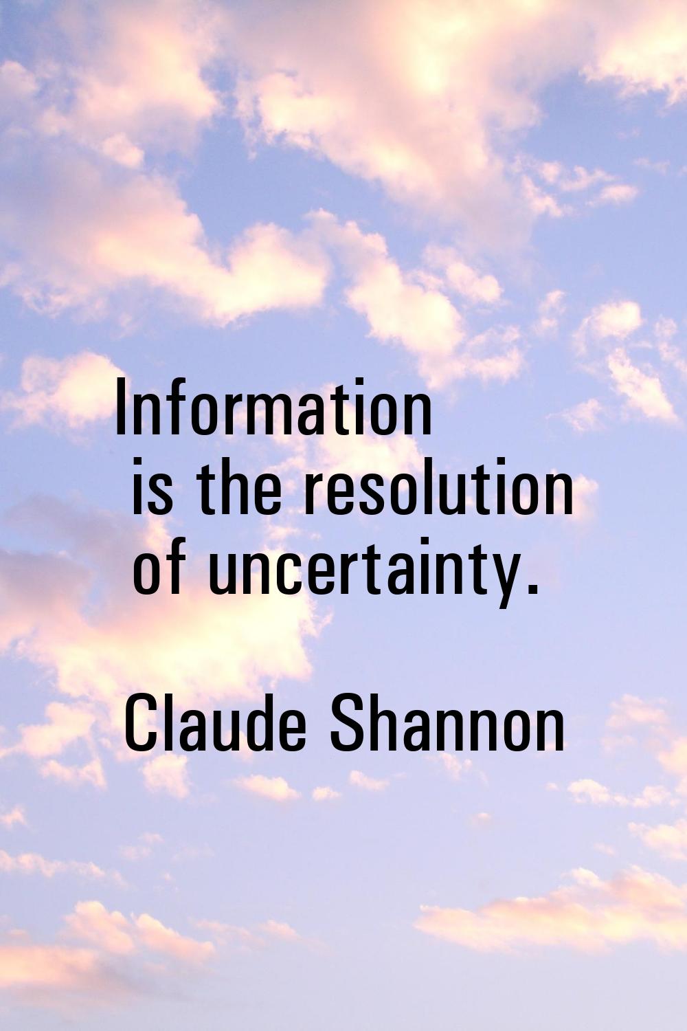Information is the resolution of uncertainty.