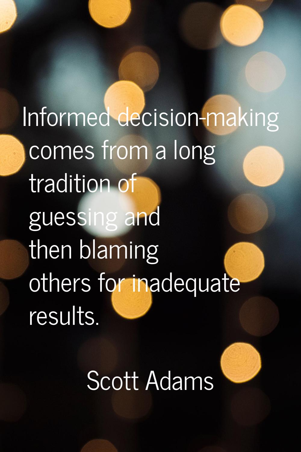 Informed decision-making comes from a long tradition of guessing and then blaming others for inadeq