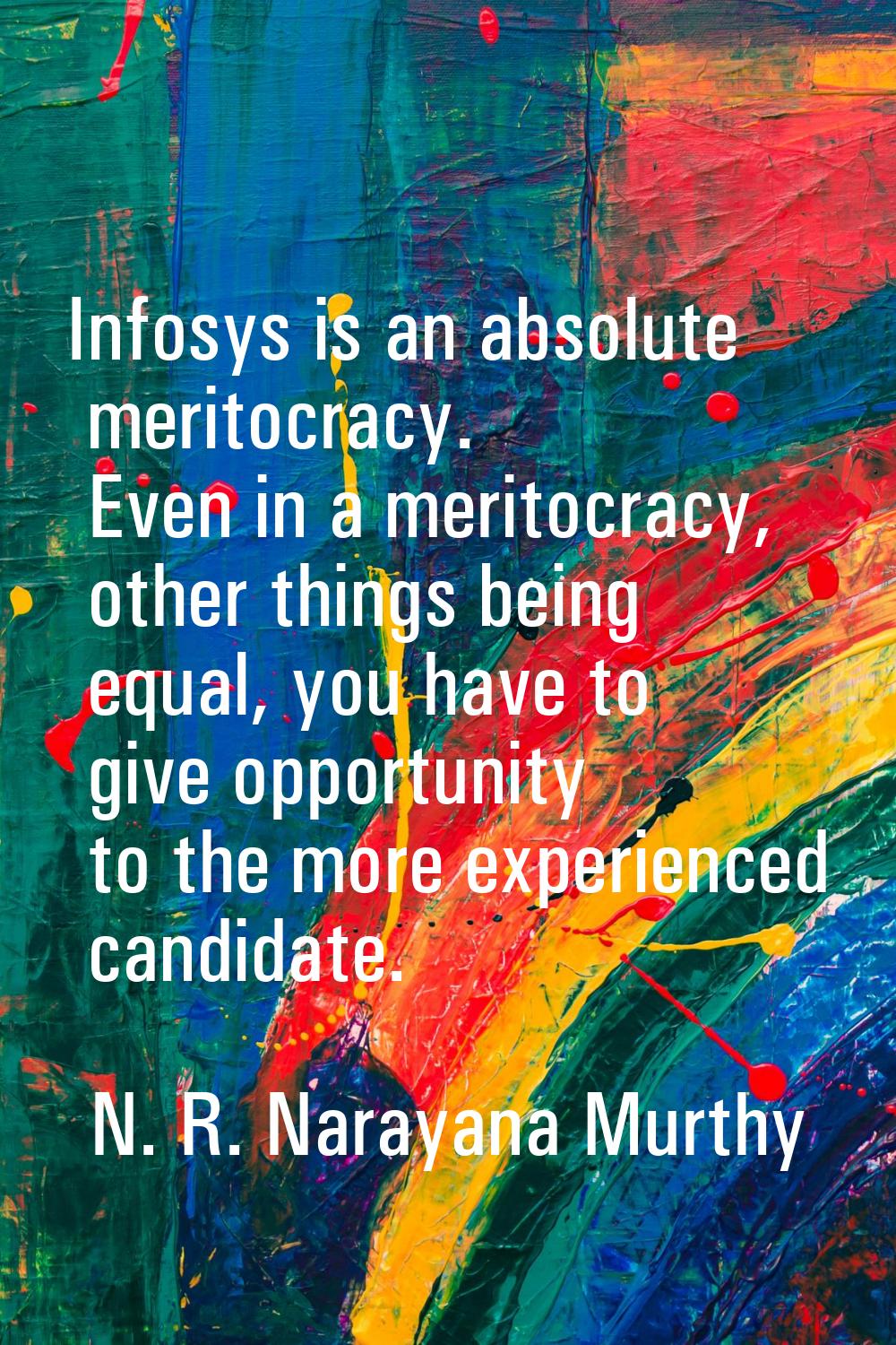 Infosys is an absolute meritocracy. Even in a meritocracy, other things being equal, you have to gi