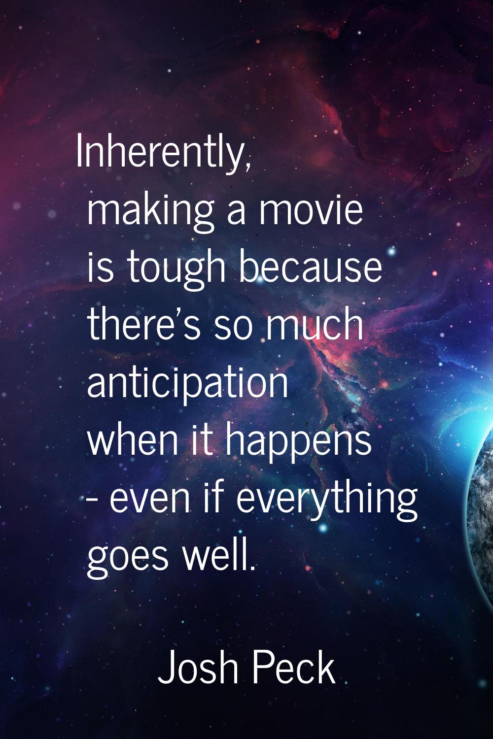 Inherently, making a movie is tough because there's so much anticipation when it happens - even if 
