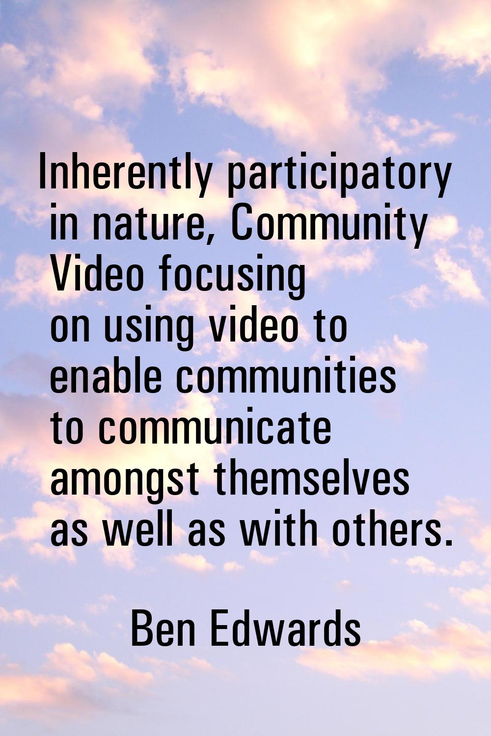 Inherently participatory in nature, Community Video focusing on using video to enable communities t