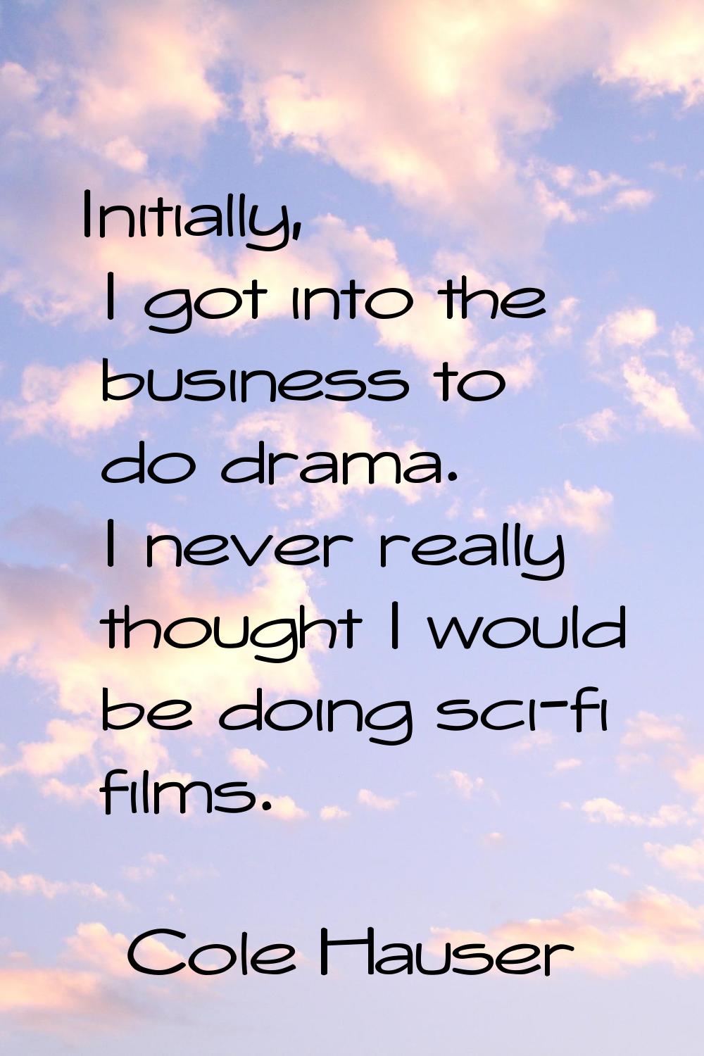 Initially, I got into the business to do drama. I never really thought I would be doing sci-fi film