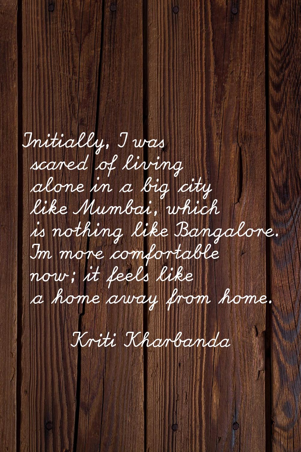 Initially, I was scared of living alone in a big city like Mumbai, which is nothing like Bangalore.