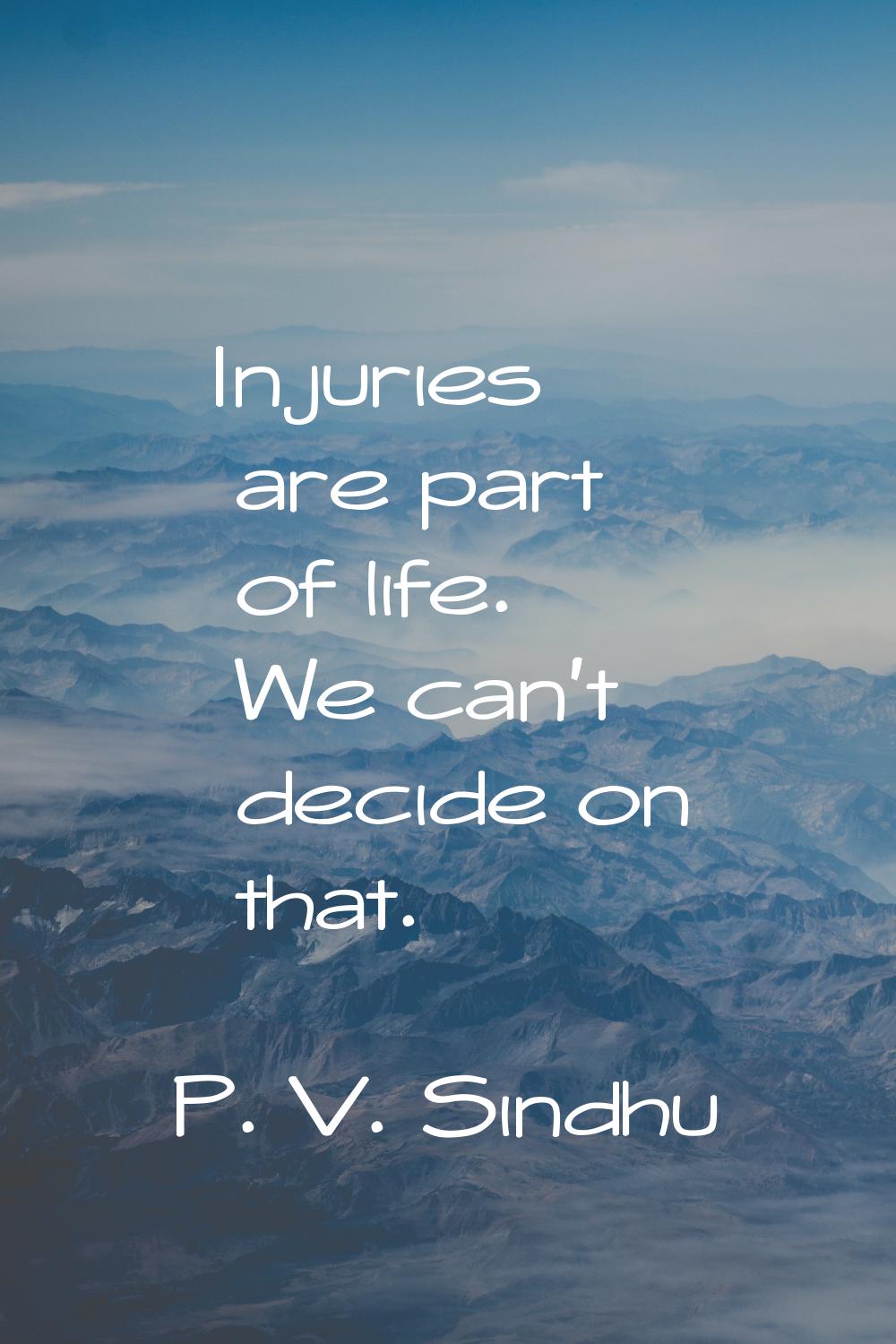 Injuries are part of life. We can't decide on that.