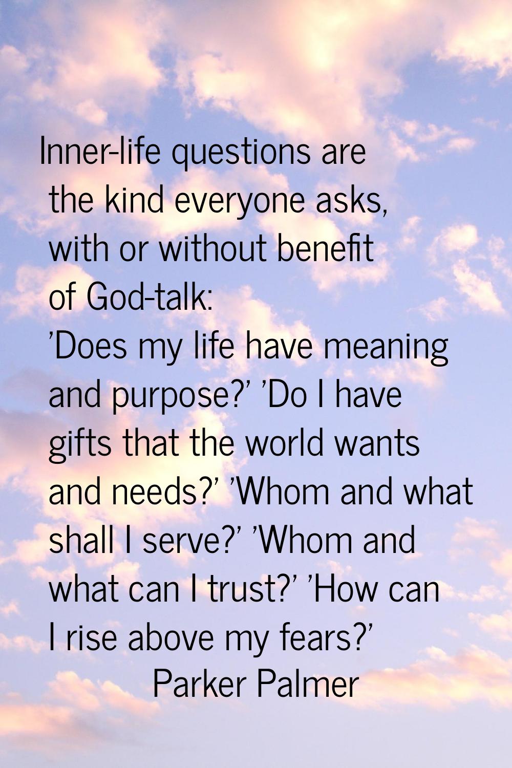 Inner-life questions are the kind everyone asks, with or without benefit of God-talk: 'Does my life