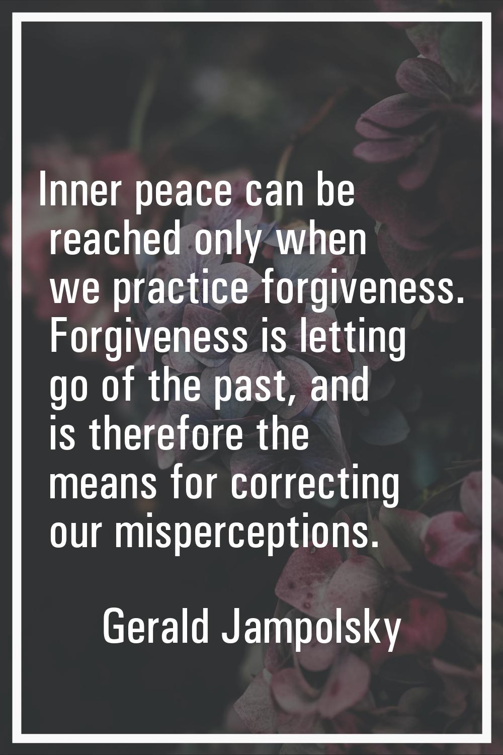 Inner peace can be reached only when we practice forgiveness. Forgiveness is letting go of the past