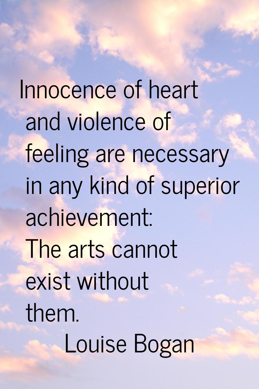 Innocence of heart and violence of feeling are necessary in any kind of superior achievement: The a