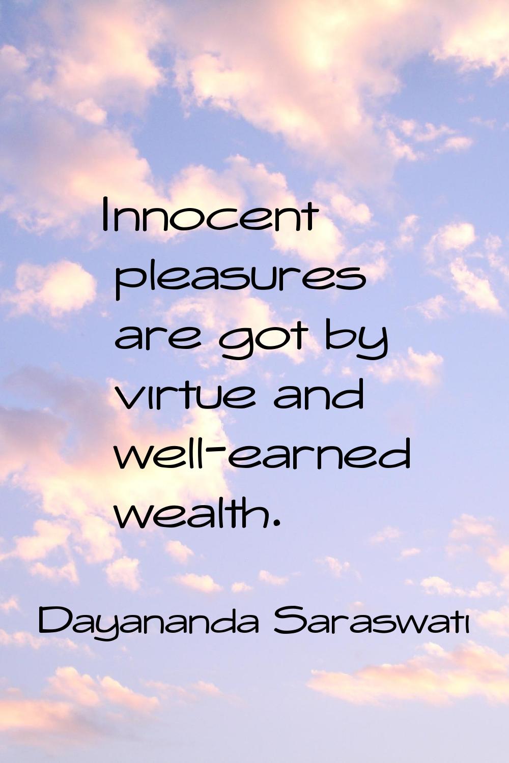 Innocent pleasures are got by virtue and well-earned wealth.