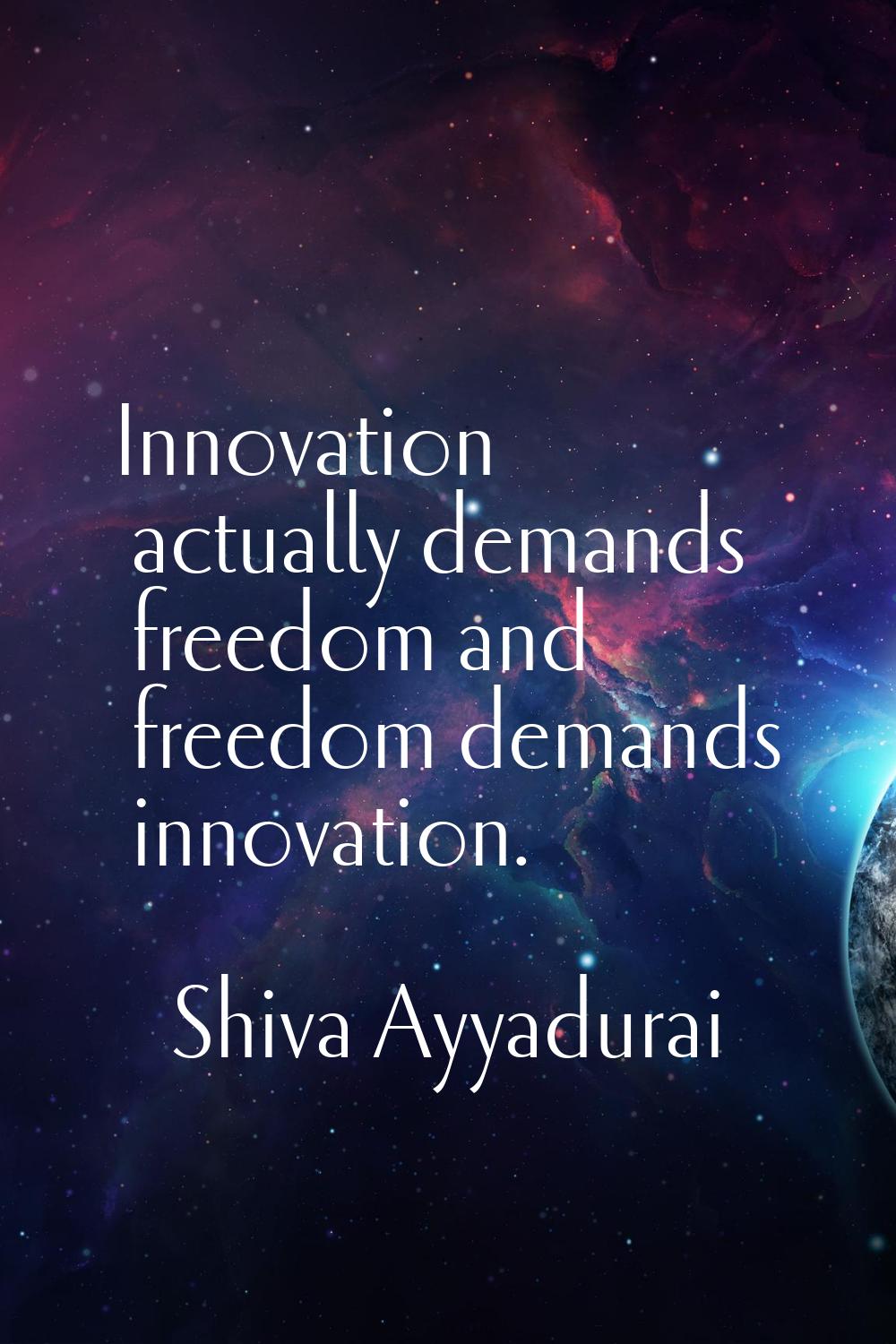 Innovation actually demands freedom and freedom demands innovation.